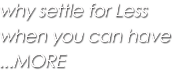 Why settle for Less when you can have ...MORE